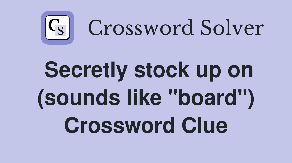 Secretly stock up on (sounds like "board") Crossword Clue Answers